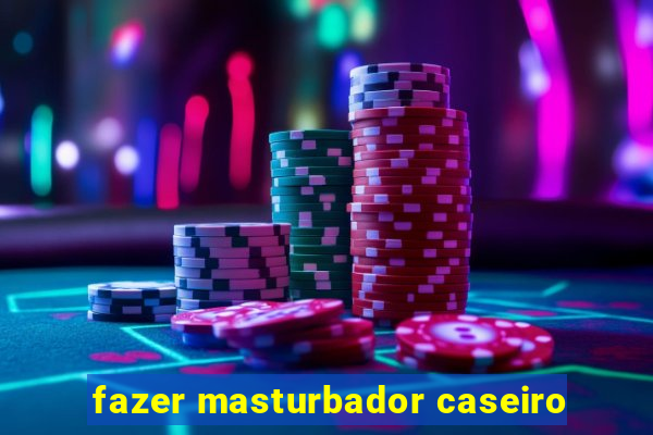 fazer masturbador caseiro